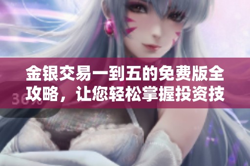 金银交易一到五的免费版全攻略，让您轻松掌握投资技巧