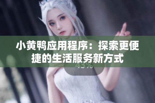 小黄鸭应用程序：探索更便捷的生活服务新方式