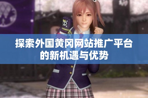 探索外国黄冈网站推广平台的新机遇与优势