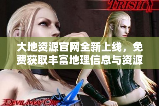 大地资源官网全新上线，免费获取丰富地理信息与资源