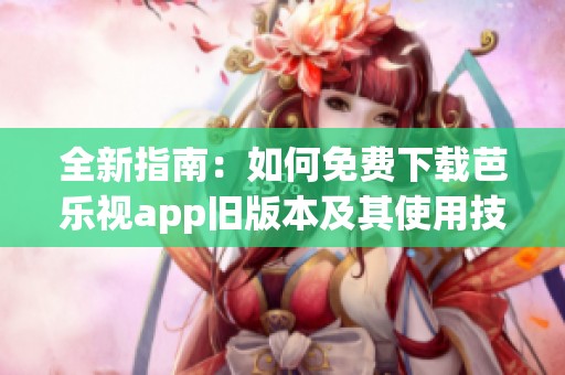 全新指南：如何免费下载芭乐视app旧版本及其使用技巧