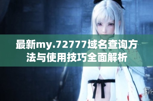 最新my.72777域名查询方法与使用技巧全面解析