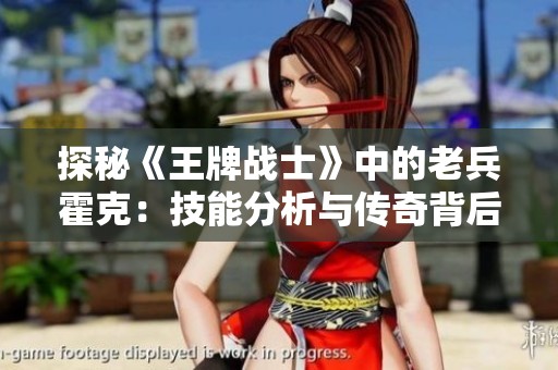 探秘《王牌战士》中的老兵霍克：技能分析与传奇背后的故事