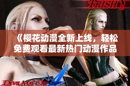 《樱花动漫全新上线，轻松免费观看最新热门动漫作品》