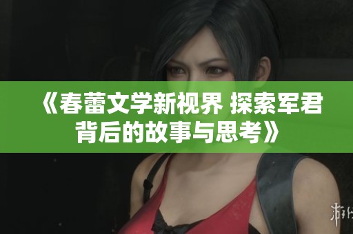 《春蕾文学新视界 探索军君背后的故事与思考》