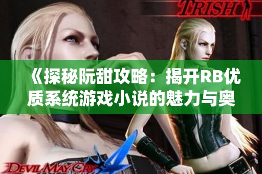 《探秘阮甜攻略：揭开RB优质系统游戏小说的魅力与奥秘》