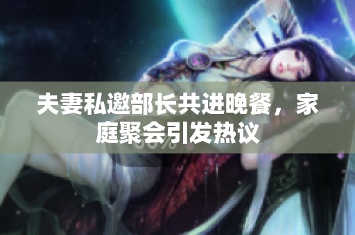 夫妻私邀部长共进晚餐，家庭聚会引发热议