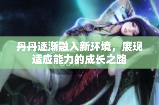 丹丹逐渐融入新环境，展现适应能力的成长之路