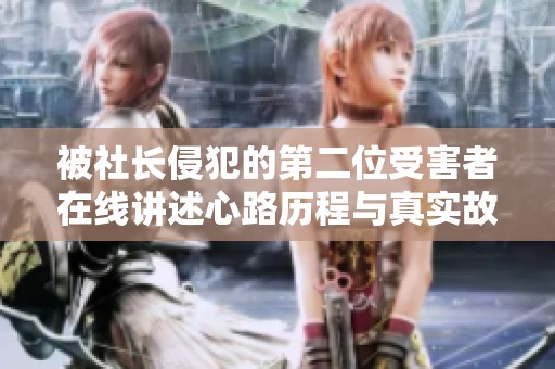 被社长侵犯的第二位受害者在线讲述心路历程与真实故事
