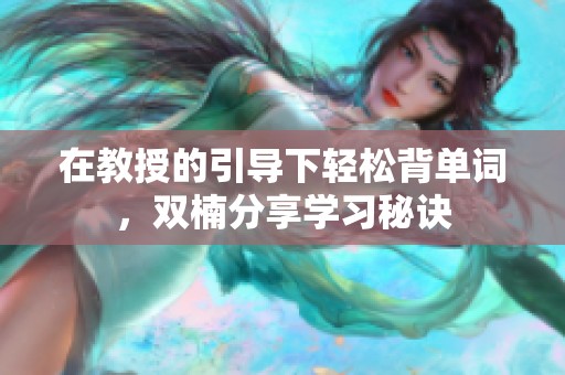 在教授的引导下轻松背单词，双楠分享学习秘诀