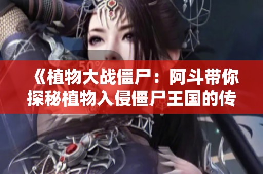 《植物大战僵尸：阿斗带你探秘植物入侵僵尸王国的传奇故事》