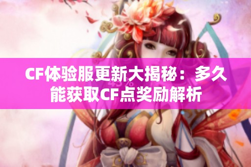 CF体验服更新大揭秘：多久能获取CF点奖励解析