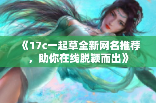 《17c一起草全新网名推荐，助你在线脱颖而出》