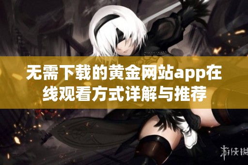 无需下载的黄金网站app在线观看方式详解与推荐