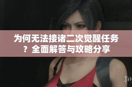 为何无法接诸二次觉醒任务？全面解答与攻略分享