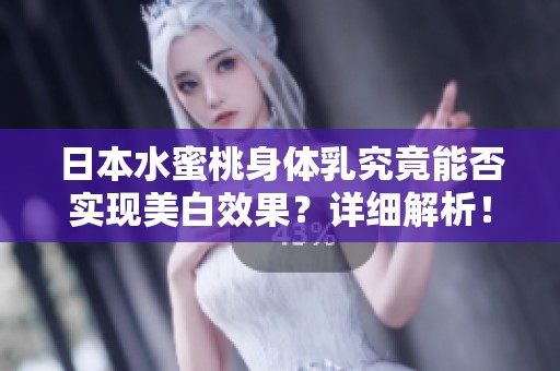 日本水蜜桃身体乳究竟能否实现美白效果？详细解析！