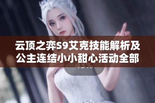 云顶之弈S9艾克技能解析及公主连结小小甜心活动全部奖励介绍