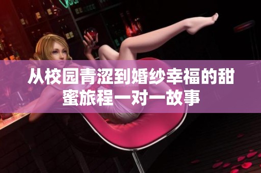 从校园青涩到婚纱幸福的甜蜜旅程一对一故事