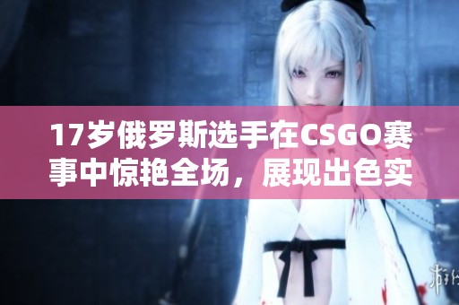 17岁俄罗斯选手在CSGO赛事中惊艳全场，展现出色实力