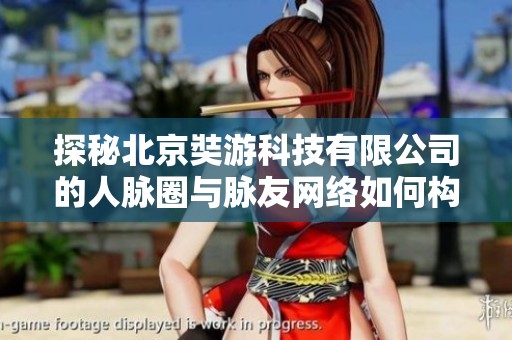 探秘北京奘游科技有限公司的人脉圈与脉友网络如何构建