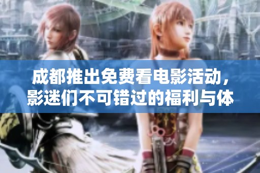 成都推出免费看电影活动，影迷们不可错过的福利与体验
