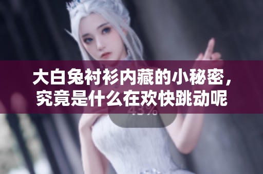 大白兔衬衫内藏的小秘密，究竟是什么在欢快跳动呢