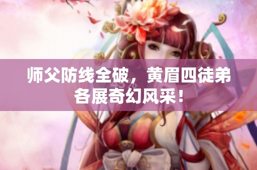 师父防线全破，黄眉四徒弟各展奇幻风采！