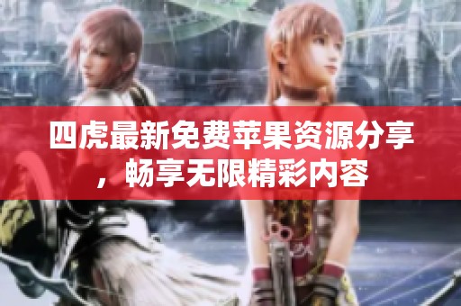 四虎最新免费苹果资源分享，畅享无限精彩内容