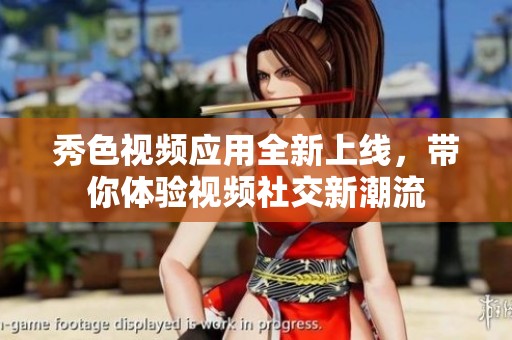 秀色视频应用全新上线，带你体验视频社交新潮流