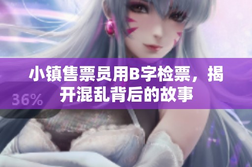 小镇售票员用B字检票，揭开混乱背后的故事