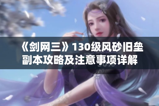 《剑网三》130级风砂旧垒副本攻略及注意事项详解