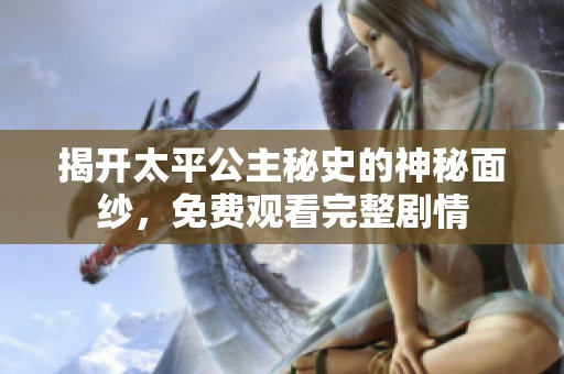 揭开太平公主秘史的神秘面纱，免费观看完整剧情