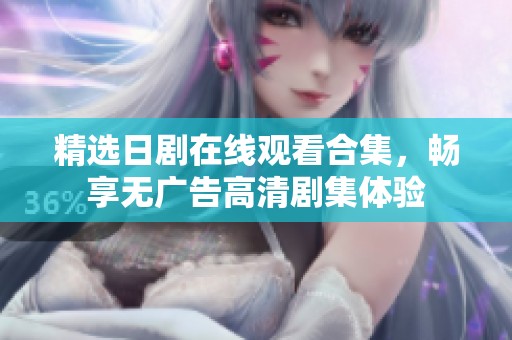 精选日剧在线观看合集，畅享无广告高清剧集体验