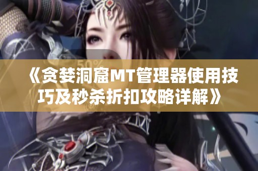 《贪婪洞窟MT管理器使用技巧及秒杀折扣攻略详解》