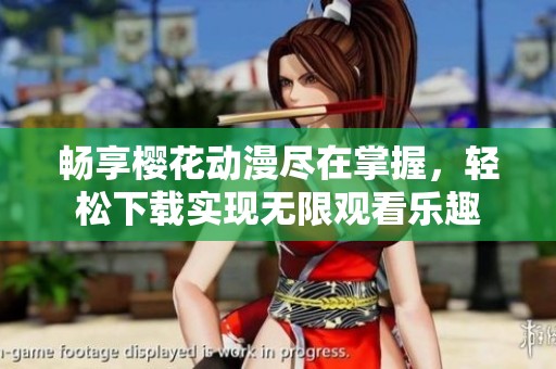 畅享樱花动漫尽在掌握，轻松下载实现无限观看乐趣