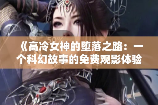《高冷女神的堕落之路：一个科幻故事的免费观影体验》