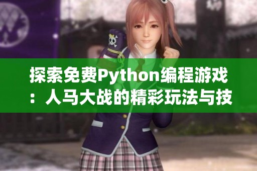 探索免费Python编程游戏：人马大战的精彩玩法与技巧