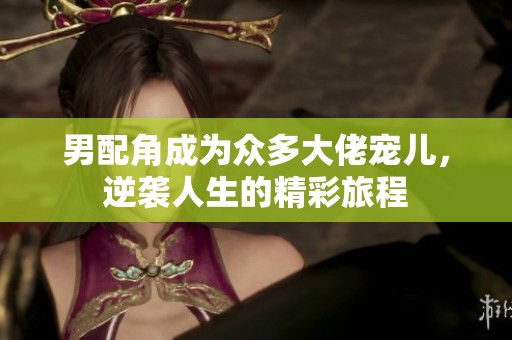 男配角成为众多大佬宠儿，逆袭人生的精彩旅程