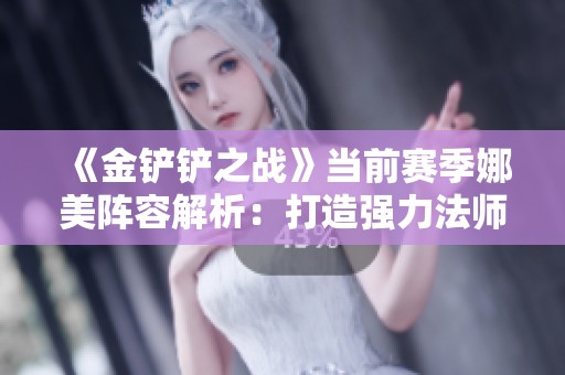 《金铲铲之战》当前赛季娜美阵容解析：打造强力法师的策略与技巧