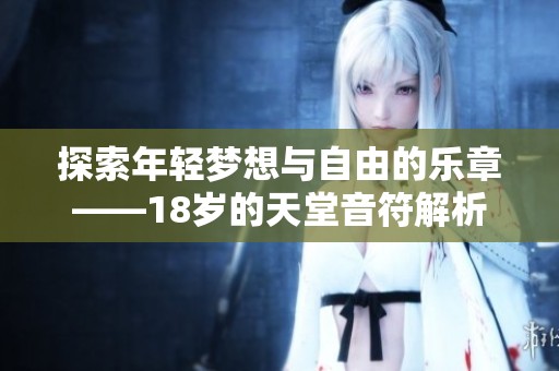 探索年轻梦想与自由的乐章——18岁的天堂音符解析