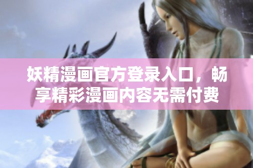妖精漫画官方登录入口，畅享精彩漫画内容无需付费