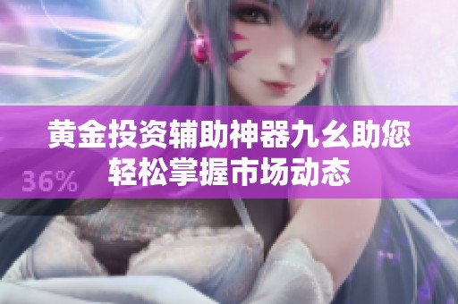 黄金投资辅助神器九幺助您轻松掌握市场动态