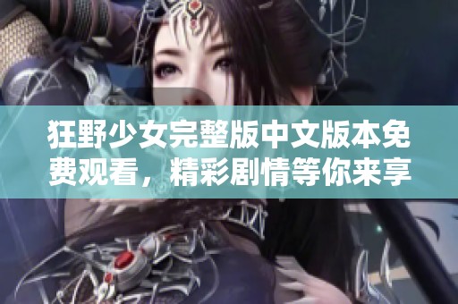 狂野少女完整版中文版本免费观看，精彩剧情等你来享受