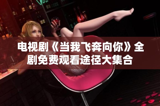 电视剧《当我飞奔向你》全剧免费观看途径大集合