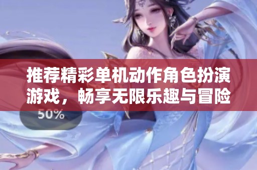 推荐精彩单机动作角色扮演游戏，畅享无限乐趣与冒险
