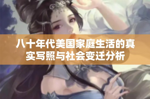八十年代美国家庭生活的真实写照与社会变迁分析