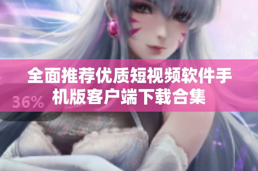全面推荐优质短视频软件手机版客户端下载合集