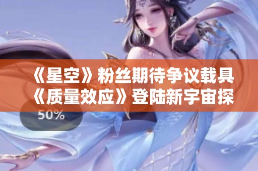 《星空》粉丝期待争议载具《质量效应》登陆新宇宙探险