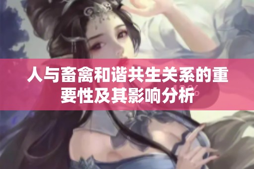人与畜禽和谐共生关系的重要性及其影响分析
