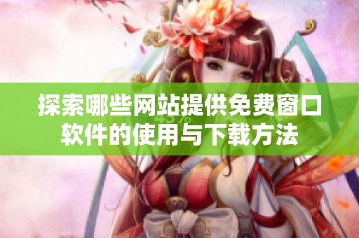 探索哪些网站提供免费窗口软件的使用与下载方法
